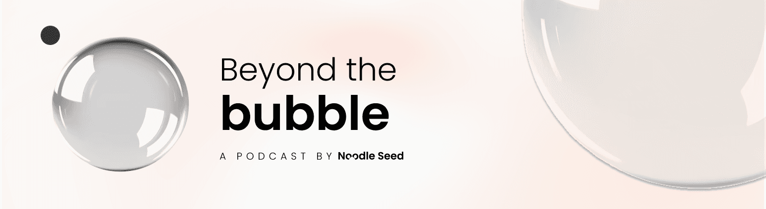 Beyond the bubble, a podcast by Noodle Seed